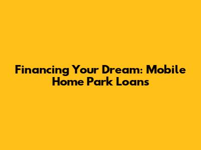 Financing Your Dream: Mobile Home Park Loans
