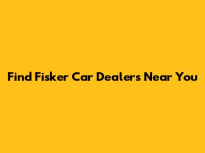 Find Fisker Car Dealers Near You