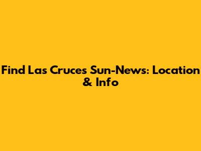 Find Las Cruces Sun-News: Location & Info