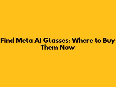 Find Meta AI Glasses: Where to Buy Them Now