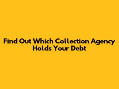 Find Out Which Collection Agency Holds Your Debt