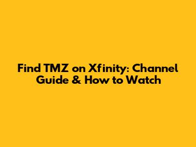 Find TMZ on Xfinity: Channel Guide & How to Watch
