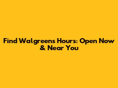 Find Walgreens Hours: Open Now & Near You