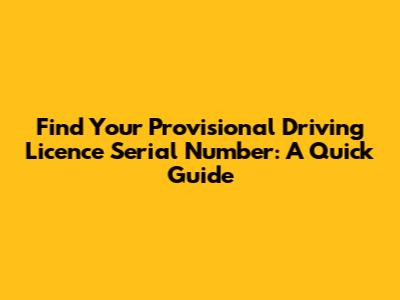Find Your Provisional Driving Licence Serial Number: A Quick Guide