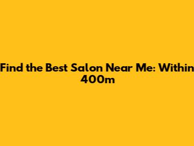 Find the Best Salon Near Me: Within 400m