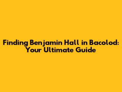 Finding Benjamin Hall in Bacolod: Your Ultimate Guide