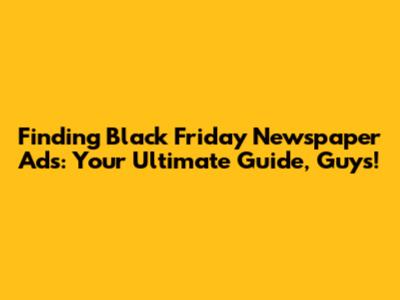 Finding Black Friday Newspaper Ads: Your Ultimate Guide, Guys!