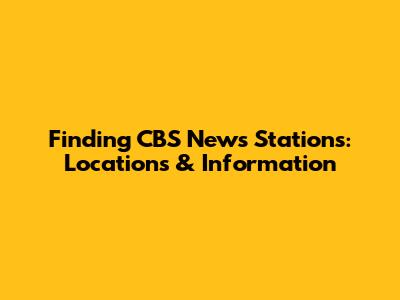 Finding CBS News Stations: Locations & Information