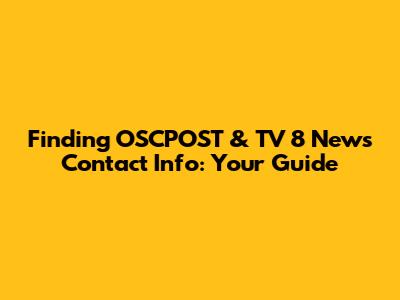 Finding OSCPOST & TV 8 News Contact Info: Your Guide