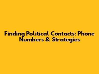 Finding Political Contacts: Phone Numbers & Strategies
