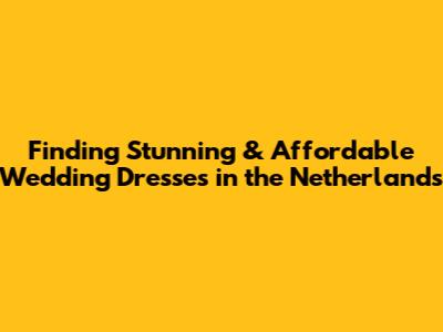 Finding Stunning & Affordable Wedding Dresses in the Netherlands