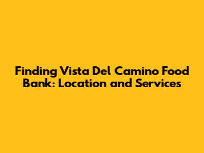 Finding Vista Del Camino Food Bank: Location and Services