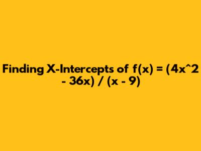 Finding X-Intercepts of f(x) = (4x^2 - 36x) / (x - 9)