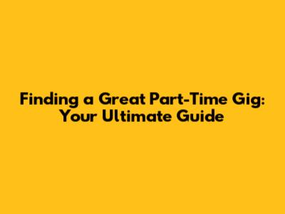 Finding a Great Part-Time Gig: Your Ultimate Guide