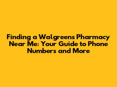 Finding a Walgreens Pharmacy Near Me: Your Guide to Phone Numbers and More