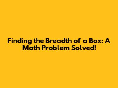 Finding the Breadth of a Box: A Math Problem Solved!