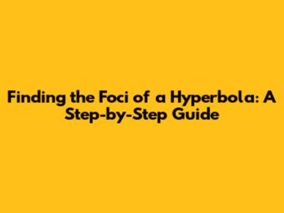 Finding the Foci of a Hyperbola: A Step-by-Step Guide