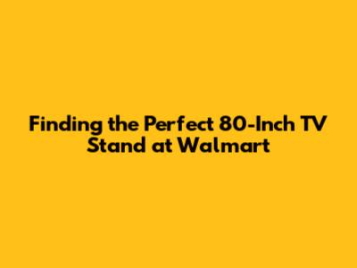 Finding the Perfect 80-Inch TV Stand at Walmart