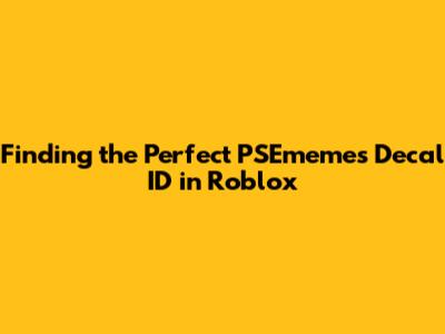 Finding the Perfect PSEmemes Decal ID in Roblox
