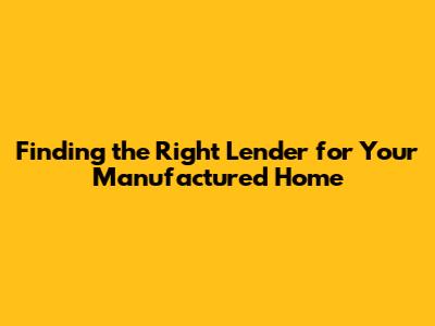 Finding the Right Lender for Your Manufactured Home