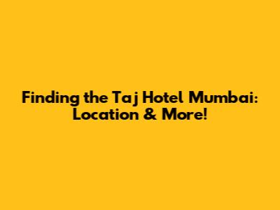 Finding the Taj Hotel Mumbai: Location & More!
