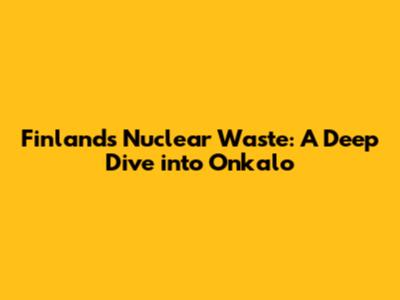 Finland's Nuclear Waste: A Deep Dive into Onkalo