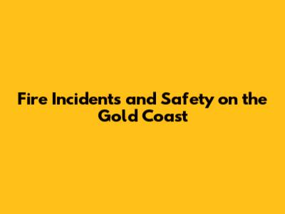 Fire Incidents and Safety on the Gold Coast
