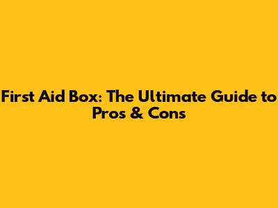 First Aid Box: The Ultimate Guide to Pros & Cons