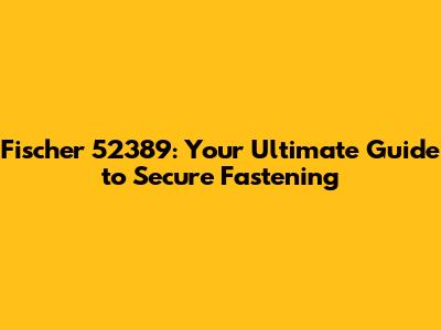 Fischer 52389: Your Ultimate Guide to Secure Fastening
