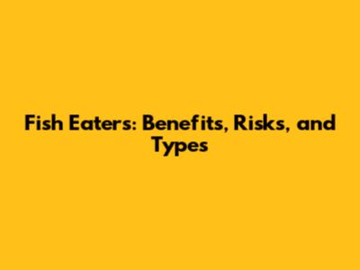 Fish Eaters: Benefits, Risks, and Types