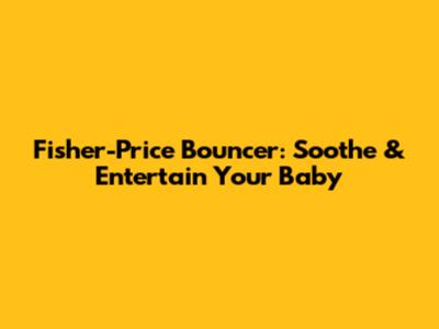 Fisher-Price Bouncer: Soothe & Entertain Your Baby