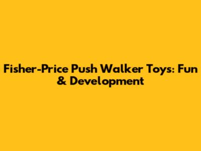 Fisher-Price Push Walker Toys: Fun & Development