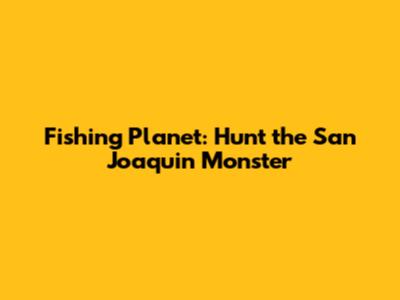 Fishing Planet: Hunt the San Joaquin Monster