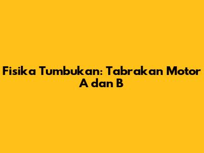 Fisika Tumbukan: Tabrakan Motor A dan B