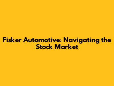Fisker Automotive: Navigating the Stock Market