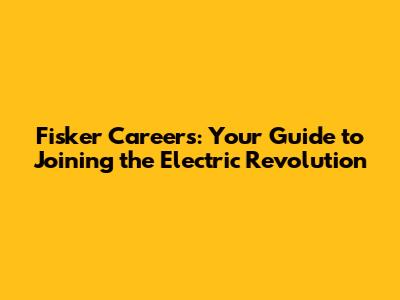 Fisker Careers: Your Guide to Joining the Electric Revolution