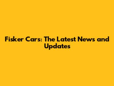 Fisker Cars: The Latest News and Updates