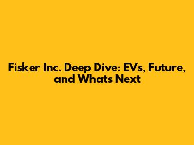 Fisker Inc. Deep Dive: EVs, Future, and What's Next