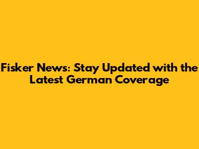 Fisker News: Stay Updated with the Latest German Coverage