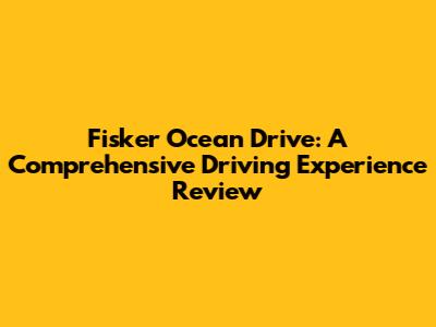 Fisker Ocean Drive: A Comprehensive Driving Experience Review