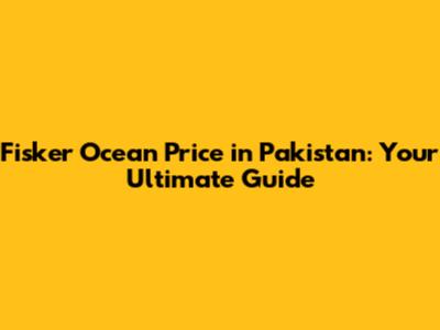 Fisker Ocean Price in Pakistan: Your Ultimate Guide