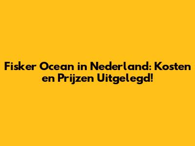 Fisker Ocean in Nederland: Kosten en Prijzen Uitgelegd!