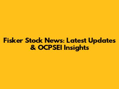 Fisker Stock News: Latest Updates & OCPSEI Insights