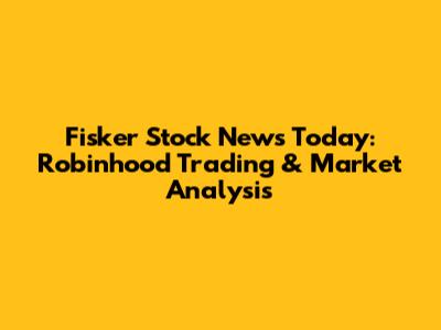 Fisker Stock News Today: Robinhood Trading & Market Analysis