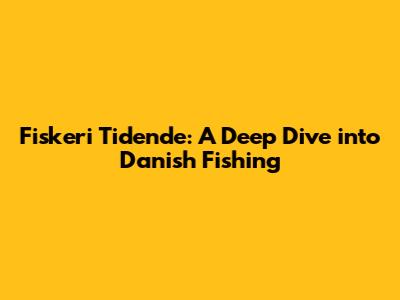 Fiskeri Tidende: A Deep Dive into Danish Fishing