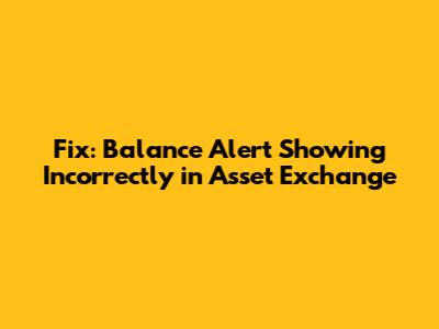Fix: Balance Alert Showing Incorrectly in Asset Exchange