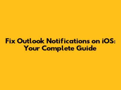 Fix Outlook Notifications on iOS: Your Complete Guide