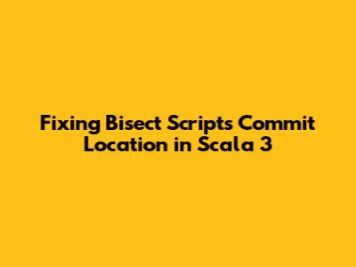 Fixing Bisect Script's Commit Location in Scala 3