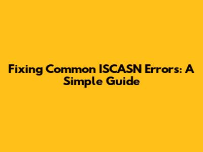 Fixing Common ISCASN Errors: A Simple Guide