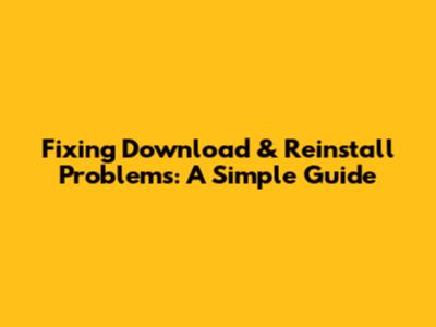 Fixing Download & Reinstall Problems: A Simple Guide